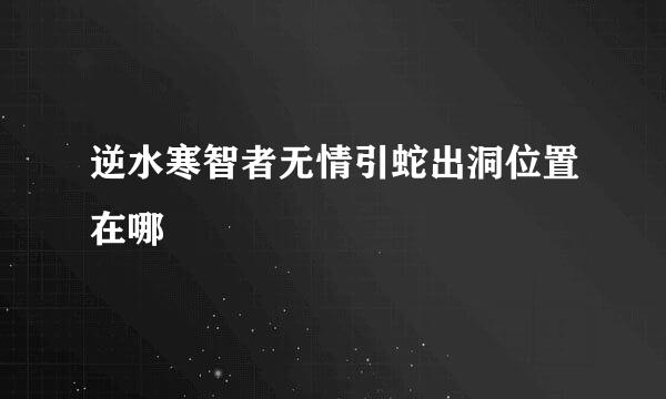 逆水寒智者无情引蛇出洞位置在哪