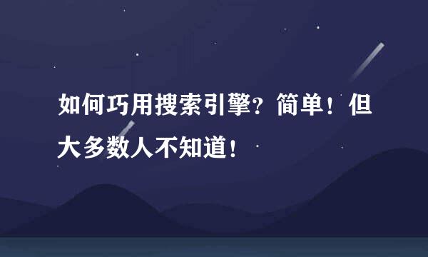 如何巧用搜索引擎？简单！但大多数人不知道！