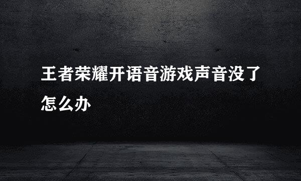 王者荣耀开语音游戏声音没了怎么办