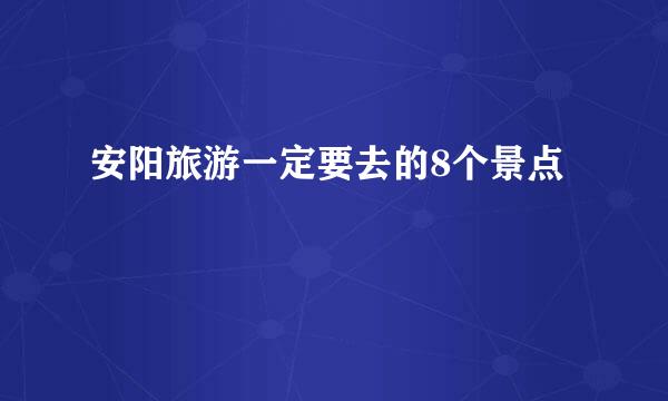 安阳旅游一定要去的8个景点