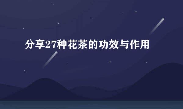 分享27种花茶的功效与作用
