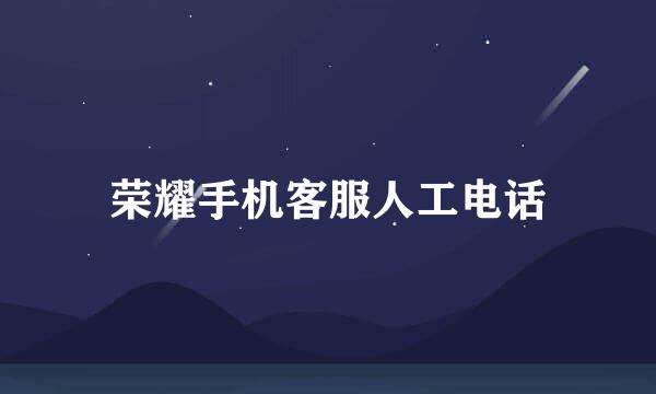 荣耀手机客服人工电话
