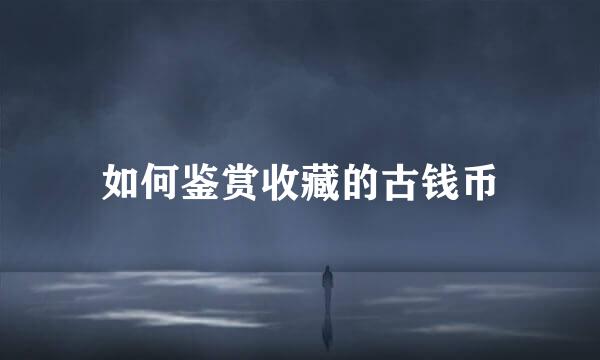如何鉴赏收藏的古钱币