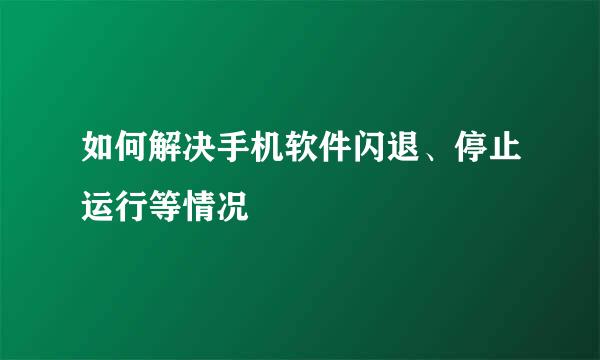 如何解决手机软件闪退、停止运行等情况