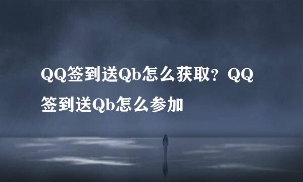 QQ签到送Qb怎么获取？QQ签到送Qb怎么参加