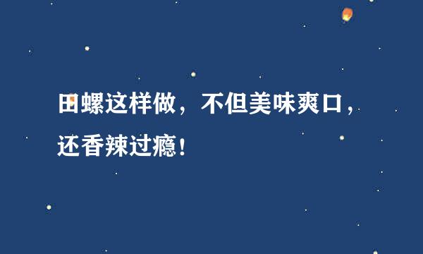 田螺这样做，不但美味爽口，还香辣过瘾！