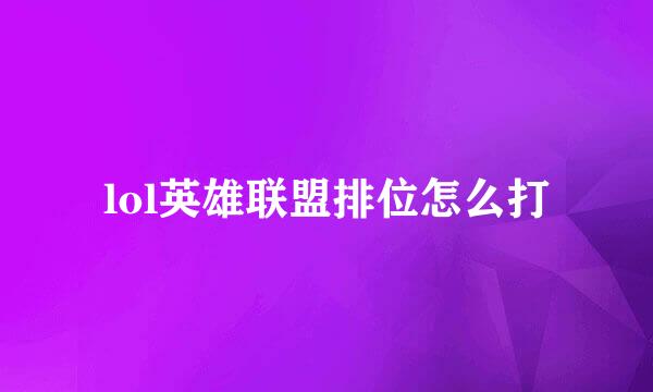 lol英雄联盟排位怎么打
