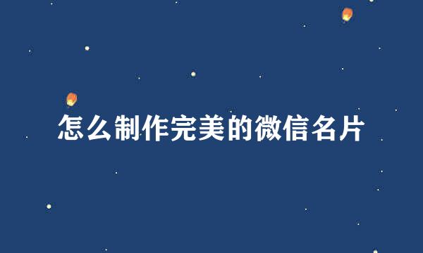 怎么制作完美的微信名片