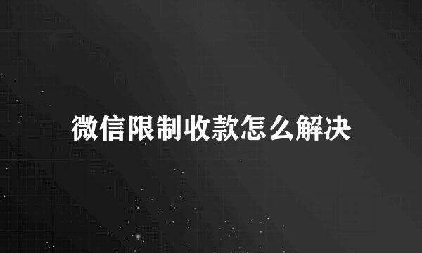 微信限制收款怎么解决