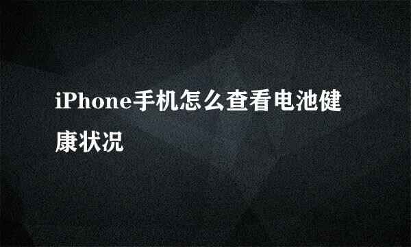 iPhone手机怎么查看电池健康状况