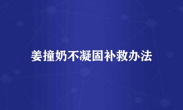 姜撞奶不凝固补救办法