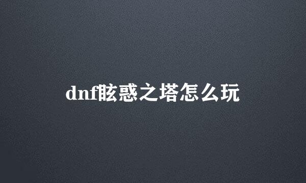 dnf眩惑之塔怎么玩