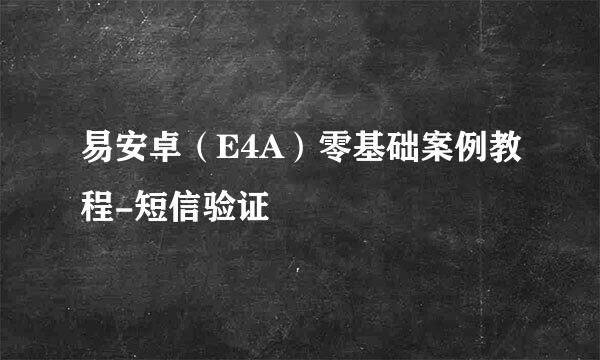 易安卓（E4A）零基础案例教程-短信验证