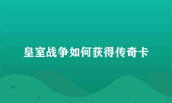 皇室战争如何获得传奇卡