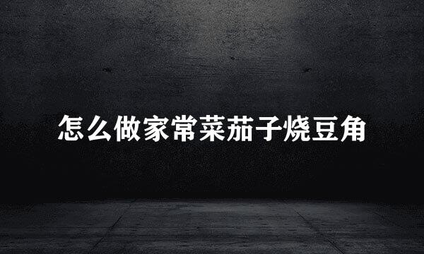 怎么做家常菜茄子烧豆角