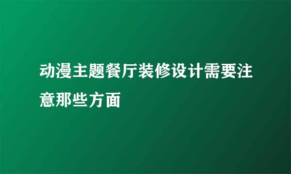 动漫主题餐厅装修设计需要注意那些方面