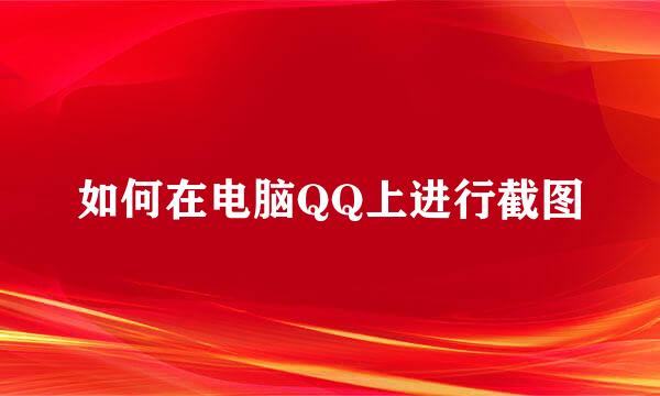 如何在电脑QQ上进行截图