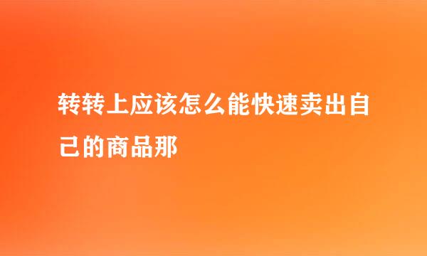 转转上应该怎么能快速卖出自己的商品那