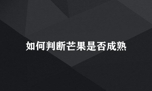 如何判断芒果是否成熟