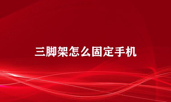三脚架怎么固定手机