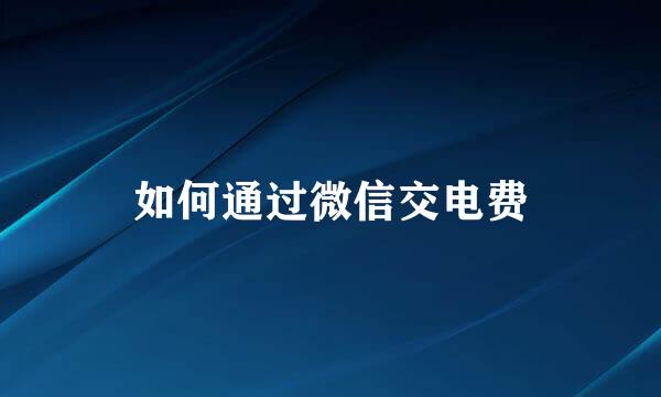 如何通过微信交电费