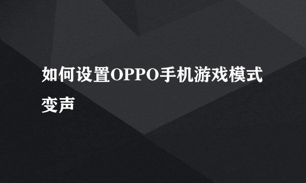 如何设置OPPO手机游戏模式变声