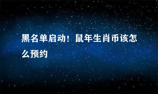 黑名单启动！鼠年生肖币该怎么预约