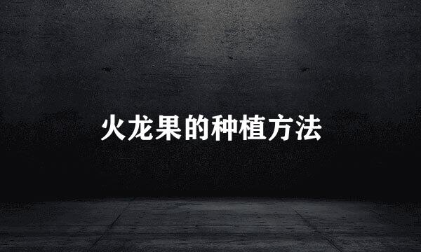 火龙果的种植方法