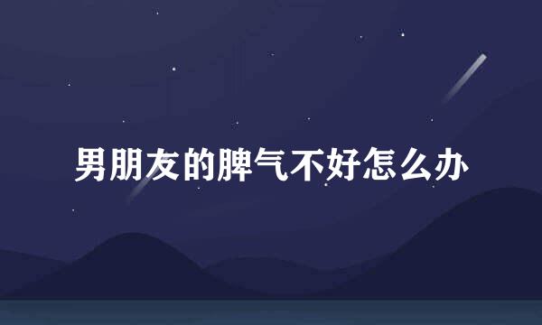 男朋友的脾气不好怎么办