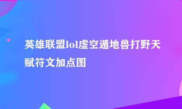 英雄联盟lol虚空遁地兽打野天赋符文加点图