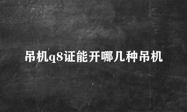 吊机q8证能开哪几种吊机