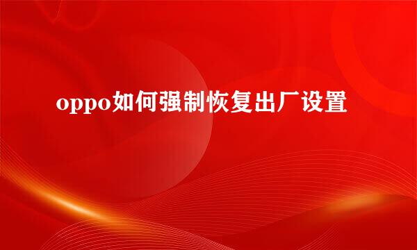 oppo如何强制恢复出厂设置