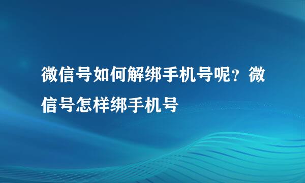 微信号如何解绑手机号呢？微信号怎样绑手机号