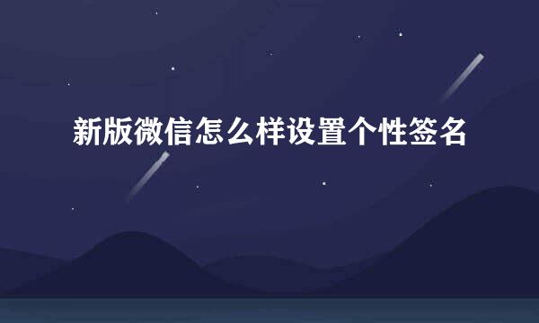 新版微信怎么样设置个性签名