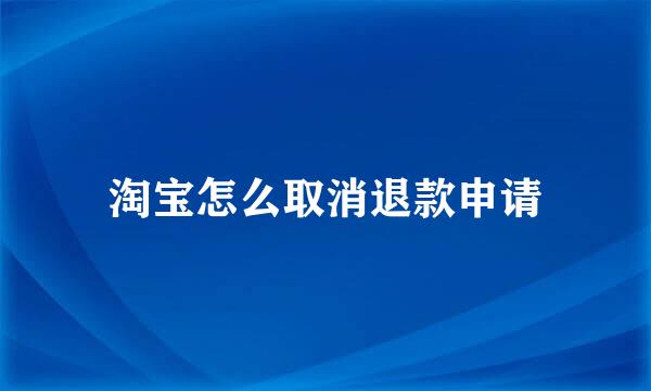 淘宝怎么取消退款申请