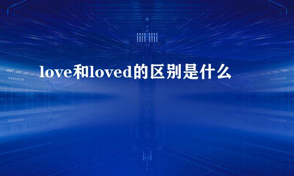 love和loved的区别是什么
