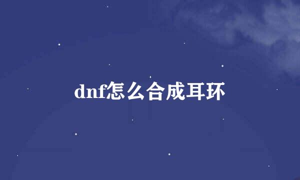 dnf怎么合成耳环
