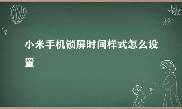 小米手机锁屏时间样式怎么设置