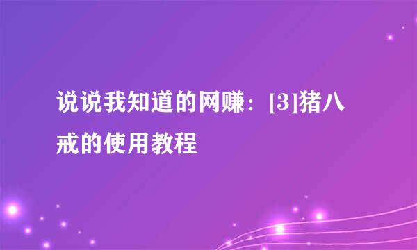 说说我知道的网赚：[3]猪八戒的使用教程