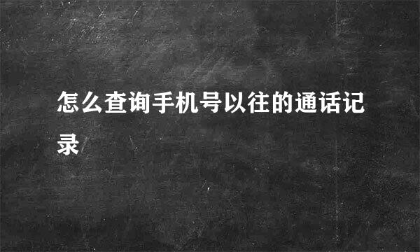 怎么查询手机号以往的通话记录