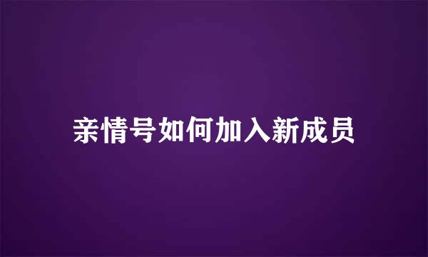 亲情号如何加入新成员