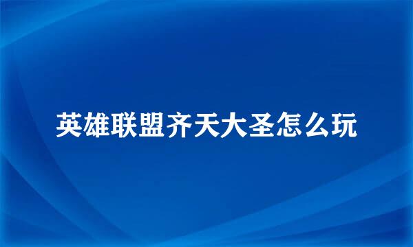 英雄联盟齐天大圣怎么玩