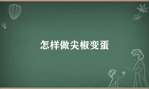 怎样做尖椒变蛋