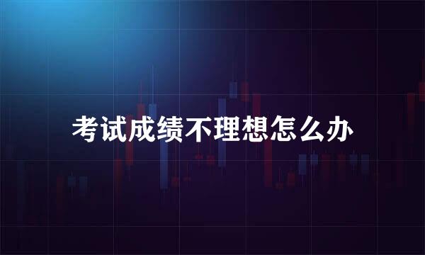 考试成绩不理想怎么办