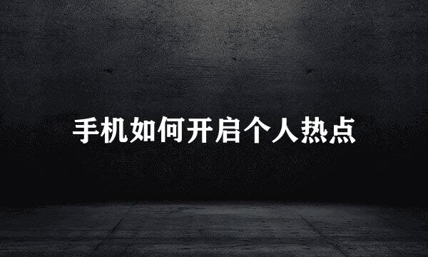 手机如何开启个人热点