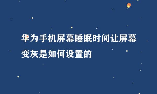 华为手机屏幕睡眠时间让屏幕变灰是如何设置的