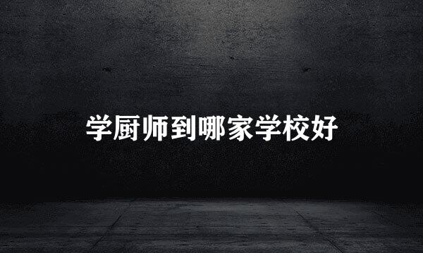 学厨师到哪家学校好