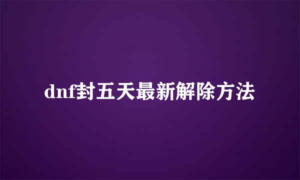 dnf封五天最新解除方法