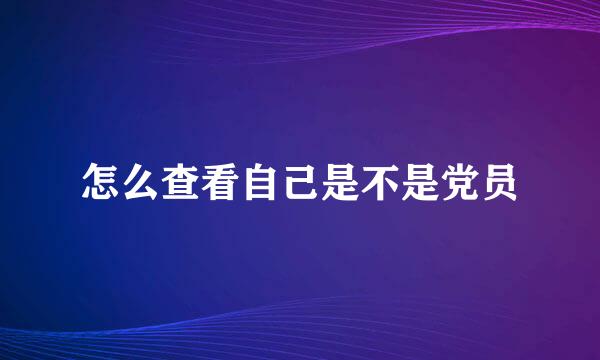 怎么查看自己是不是党员