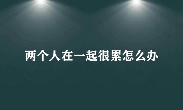 两个人在一起很累怎么办